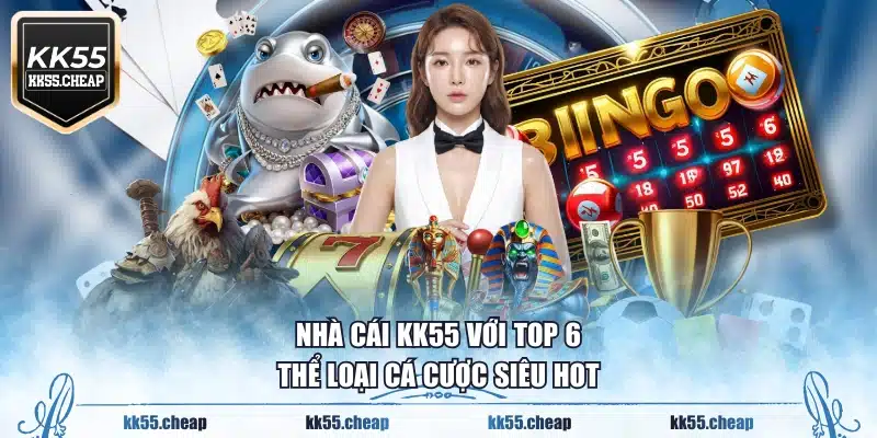 Nhà cái KK55 với top 6 thể loại cá cược siêu hot