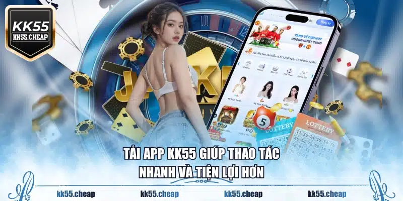 Tải app KK55 giúp thao tác nhanh và tiện lợi hơn